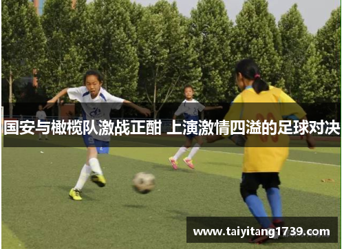 国安与橄榄队激战正酣 上演激情四溢的足球对决