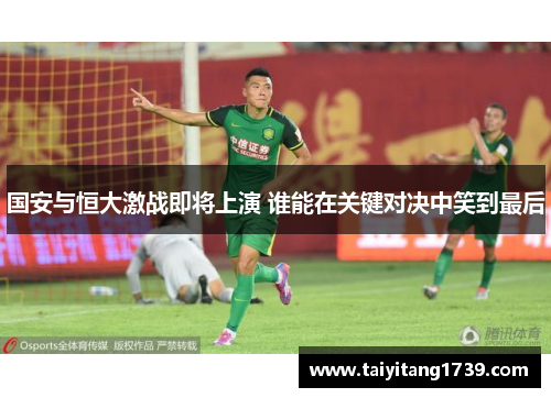 国安与恒大激战即将上演 谁能在关键对决中笑到最后