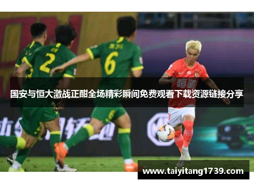 国安与恒大激战正酣全场精彩瞬间免费观看下载资源链接分享