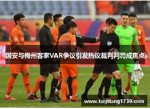 国安与梅州客家VAR争议引发热议裁判判罚成焦点