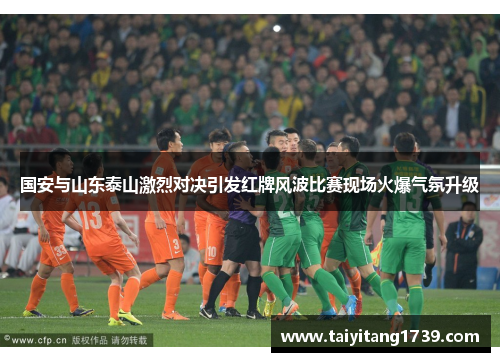 国安与山东泰山激烈对决引发红牌风波比赛现场火爆气氛升级