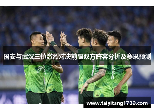 国安与武汉三镇激烈对决前瞻双方阵容分析及赛果预测