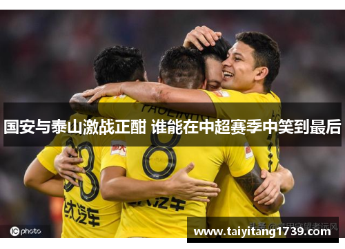 国安与泰山激战正酣 谁能在中超赛季中笑到最后