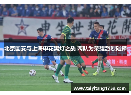 北京国安与上海申花黑灯之战 两队为荣耀激烈碰撞