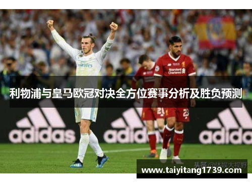 利物浦与皇马欧冠对决全方位赛事分析及胜负预测