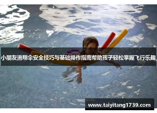 小朋友滑翔伞安全技巧与基础操作指南帮助孩子轻松掌握飞行乐趣