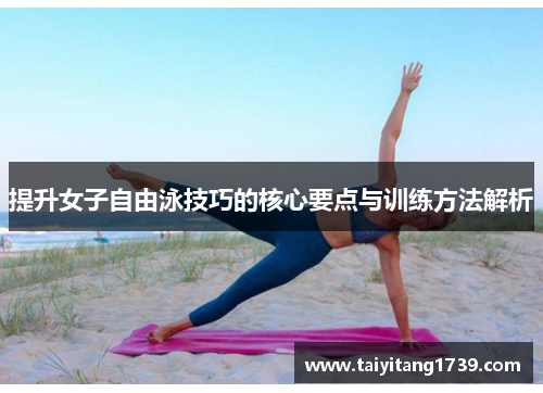 提升女子自由泳技巧的核心要点与训练方法解析