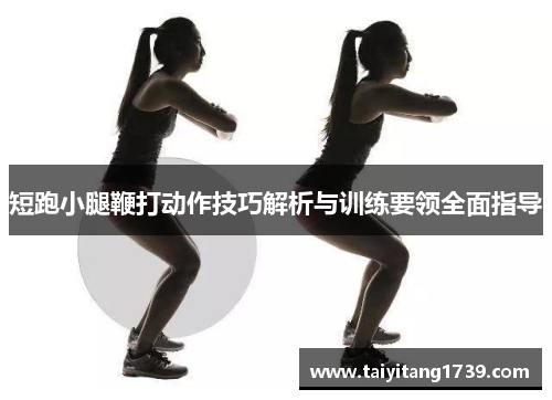 短跑小腿鞭打动作技巧解析与训练要领全面指导