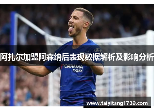 阿扎尔加盟阿森纳后表现数据解析及影响分析