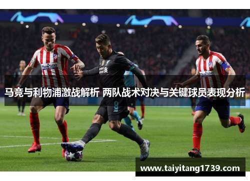 马竞与利物浦激战解析 两队战术对决与关键球员表现分析